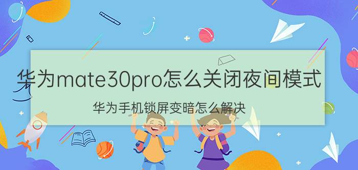 华为mate30pro怎么关闭夜间模式 华为手机锁屏变暗怎么解决？